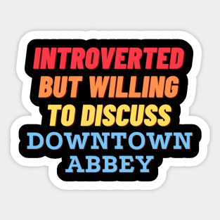 Introverted but willing to discuss Downtown Abbey Sticker